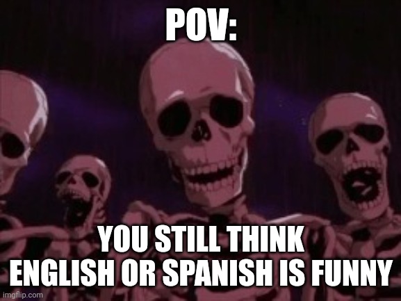 It's not lil bro | POV:; YOU STILL THINK ENGLISH OR SPANISH IS FUNNY | image tagged in berserk roast skeletons | made w/ Imgflip meme maker