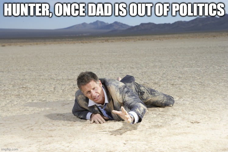 crawling man in desert | HUNTER, ONCE DAD IS OUT OF POLITICS | image tagged in crawling man in desert | made w/ Imgflip meme maker