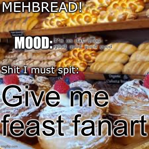 Breadnouncment 3.0 | I’m on dat good good good good good; Give me feast fanart | image tagged in breadnouncment 3 0 | made w/ Imgflip meme maker