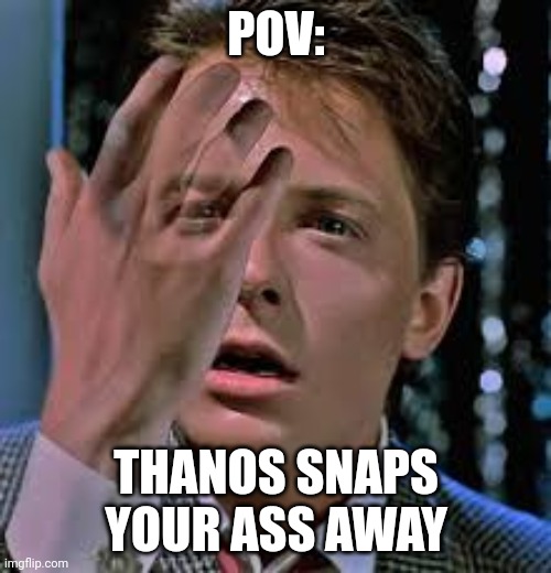 lol | POV:; THANOS SNAPS YOUR ASS AWAY | image tagged in fading | made w/ Imgflip meme maker