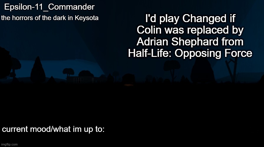 I'd play a lot of games if they had Adrian in them | I'd play Changed if Colin was replaced by Adrian Shephard from Half-Life: Opposing Force | image tagged in epsilon-11_commander's the horrors of the dark in keysota temp | made w/ Imgflip meme maker