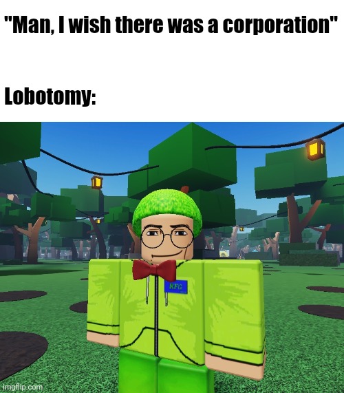 ㅤ | "Man, I wish there was a corporation"
 
 
Lobotomy: | image tagged in lobotomy corporation | made w/ Imgflip meme maker