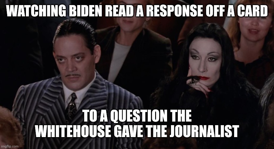 Adams Family Movie Theater | WATCHING BIDEN READ A RESPONSE OFF A CARD; TO A QUESTION THE WHITEHOUSE GAVE THE JOURNALIST | image tagged in adams family movie theater | made w/ Imgflip meme maker