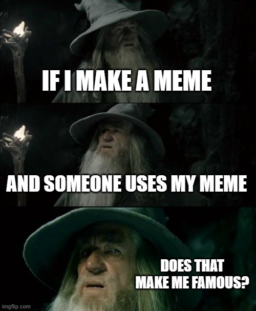 gandalf | IF I MAKE A MEME; AND SOMEONE USES MY MEME; DOES THAT MAKE ME FAMOUS? | image tagged in memes,confused gandalf | made w/ Imgflip meme maker