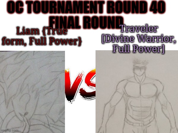 I need everyone to vote on this! | OC TOURNAMENT ROUND 40
FINAL ROUND; Liam {True form, Full Power}; Traveler [Divine Warrior, Full Power] | image tagged in oc tournament frame | made w/ Imgflip meme maker