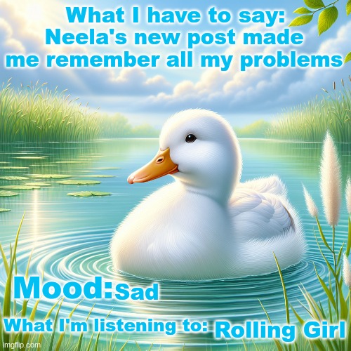 I'm sad | Neela's new post made me remember all my problems; Sad; Rolling Girl | image tagged in moonranger 2nd announcement | made w/ Imgflip meme maker