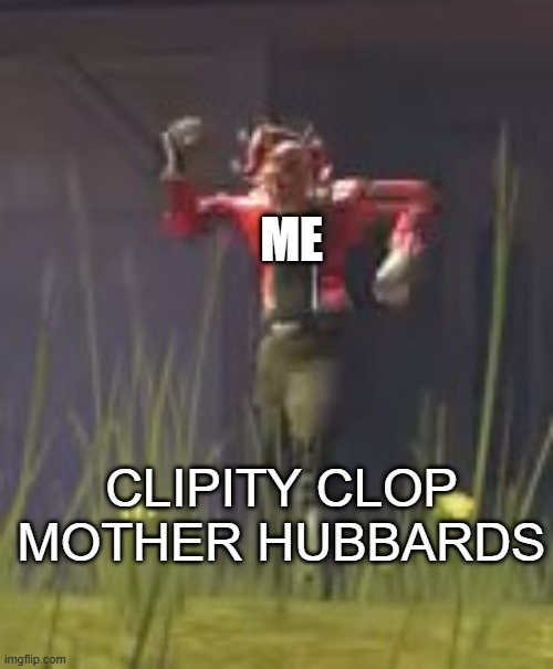 ME CLIPITY CLOP MOTHER HUBBARDS | made w/ Imgflip meme maker