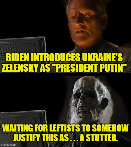 Sure why not . . . a stutter. | BIDEN INTRODUCES UKRAINE'S ZELENSKY AS "PRESIDENT PUTIN"; WAITING FOR LEFTISTS TO SOMEHOW JUSTIFY THIS AS . . . A STUTTER. | image tagged in i'll just wait here | made w/ Imgflip meme maker