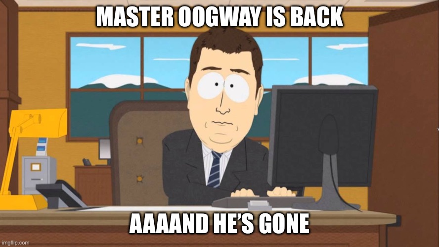 Aaand its Gone | MASTER OOGWAY IS BACK; AAAAND HE’S GONE | image tagged in aaand its gone | made w/ Imgflip meme maker