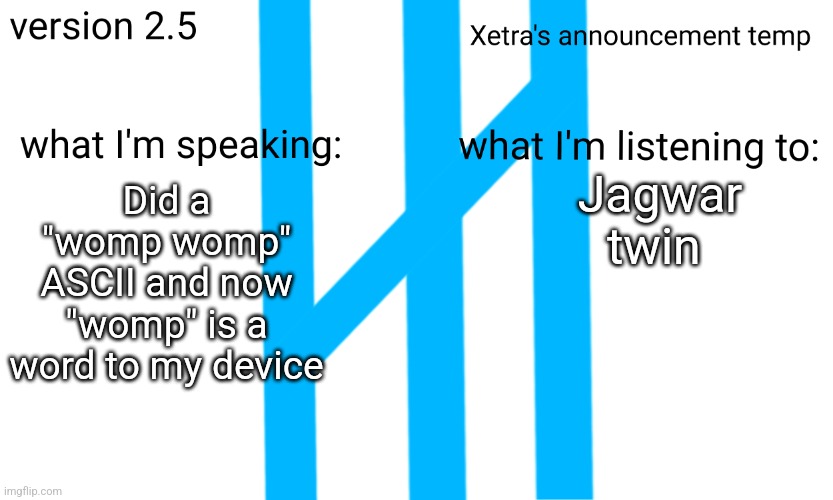 Xetra Announcement Temp 2.5 | Jagwar twin; Did a "womp womp" ASCII and now "womp" is a word to my device | image tagged in xetra announcement temp 2 5 | made w/ Imgflip meme maker
