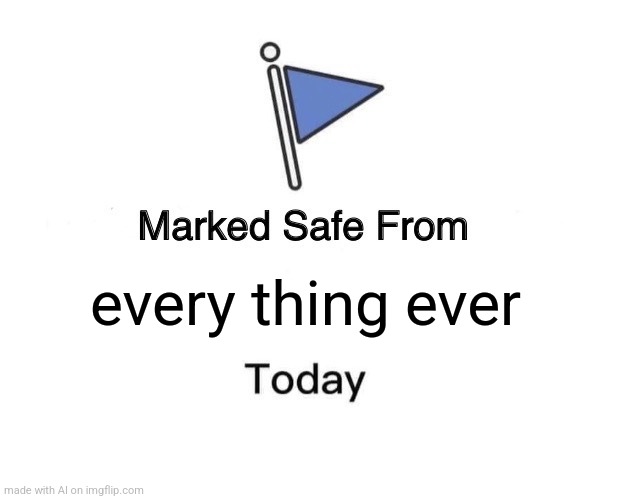 Marked Safe From | every thing ever | image tagged in memes,marked safe from | made w/ Imgflip meme maker