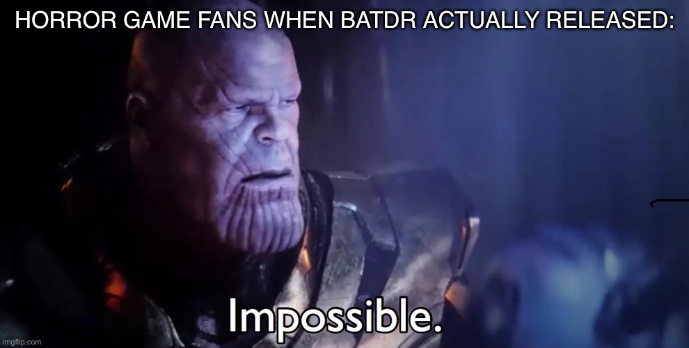 Horror game slander 2 | HORROR GAME FANS WHEN BATDR ACTUALLY RELEASED: | image tagged in thanos impossible | made w/ Imgflip meme maker