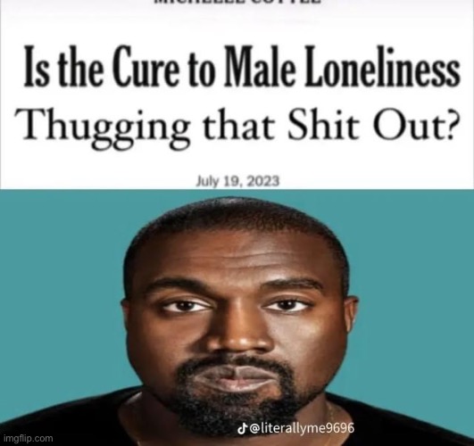 image tagged in is the cure to male loneliness thugging that shit out,kanye | made w/ Imgflip meme maker