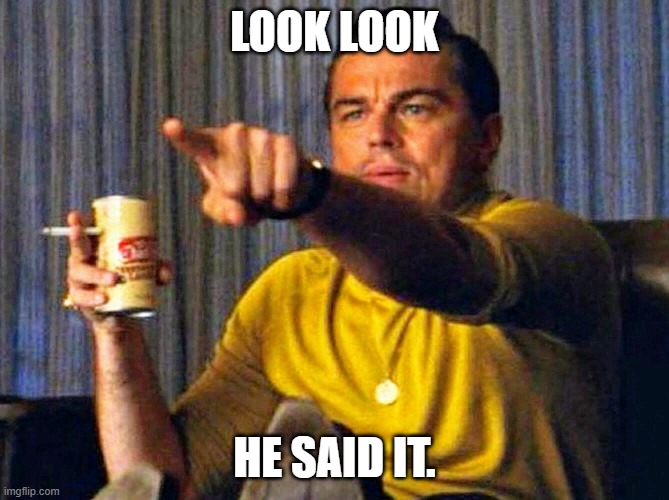 He said it | LOOK LOOK; HE SAID IT. | image tagged in leonardo dicaprio pointing at tv | made w/ Imgflip meme maker