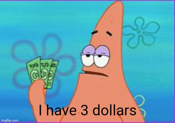 Patrick star three dollars | I have 3 dollars | image tagged in patrick star three dollars | made w/ Imgflip meme maker