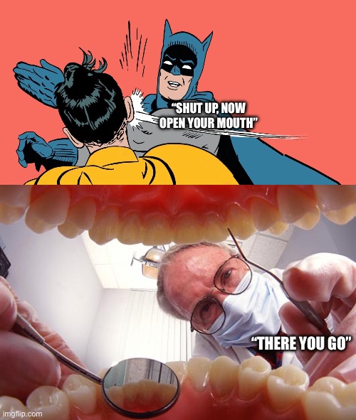 “SHUT UP, NOW OPEN YOUR MOUTH” “THERE YOU GO” | image tagged in batman smacking robin,dentist | made w/ Imgflip meme maker