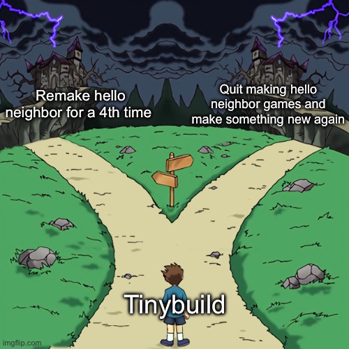 Horror game slander 11 | Remake hello neighbor for a 4th time; Quit making hello neighbor games and make something new again; Tinybuild | image tagged in two paths | made w/ Imgflip meme maker