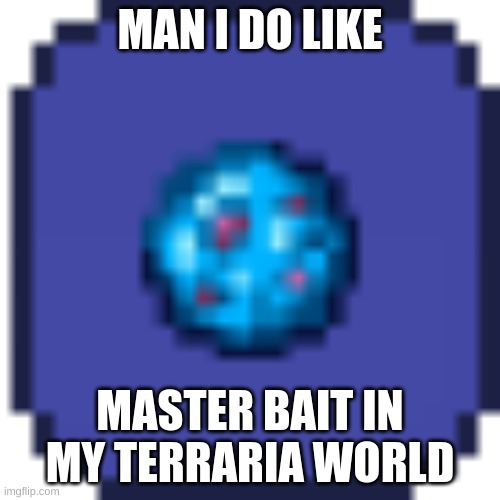 at least it aint simping (do you still trust me CoffeeGods?) | MAN I DO LIKE; MASTER BAIT IN MY TERRARIA WORLD | image tagged in wow,you,read,the,tags,man | made w/ Imgflip meme maker