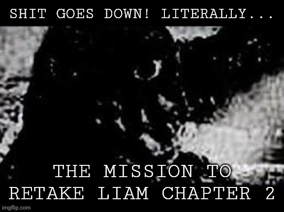 Chapter 2. Chapters will start coming out later and later btw | SHIT GOES DOWN! LITERALLY... THE MISSION TO RETAKE LIAM CHAPTER 2 | image tagged in prowler showa godzilla | made w/ Imgflip meme maker
