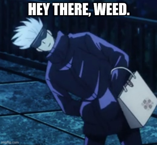 questioning gojo | HEY THERE, WEED. | image tagged in questioning gojo | made w/ Imgflip meme maker