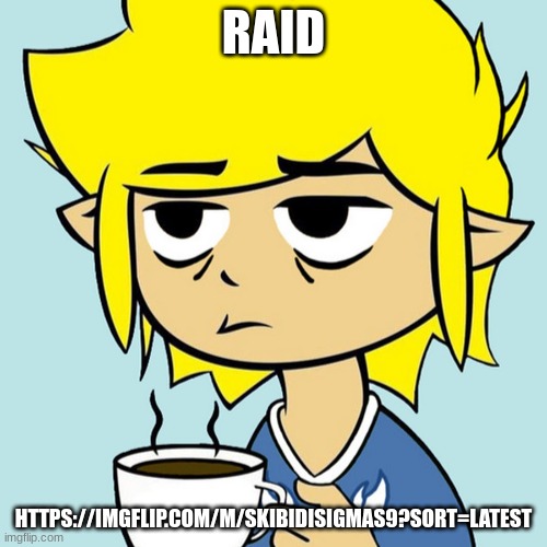 LeafyIsntHere | RAID; HTTPS://IMGFLIP.COM/M/SKIBIDISIGMAS9?SORT=LATEST | image tagged in leafyisnthere | made w/ Imgflip meme maker