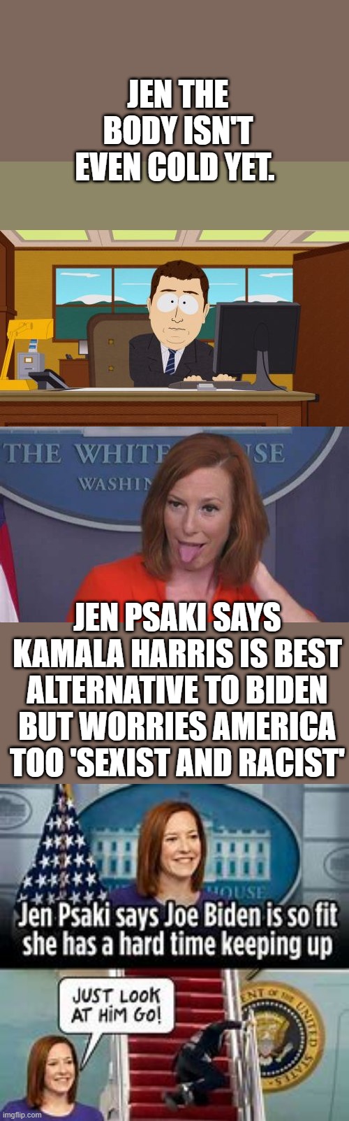 REMEMBER all top DEMrats lie, they do not work for the US citizens. They are owned by our enemies. | JEN THE BODY ISN'T EVEN COLD YET. JEN PSAKI SAYS KAMALA HARRIS IS BEST ALTERNATIVE TO BIDEN BUT WORRIES AMERICA TOO 'SEXIST AND RACIST' | image tagged in memes,aaaaand its gone | made w/ Imgflip meme maker