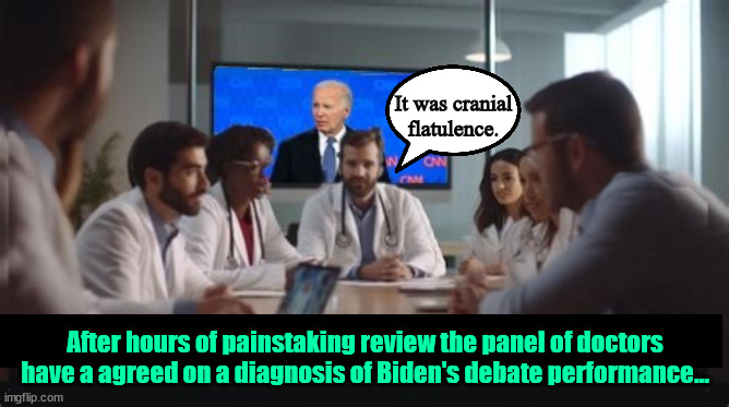 Biden's brain fart | It was cranial flatulence. After hours of painstaking review the panel of doctors have a agreed on a diagnosis of Biden's debate performance... | image tagged in crailnial flatulence,brain fart,doctors prognossis,maga mania,tds trump dementia syndrome,brain gas | made w/ Imgflip meme maker
