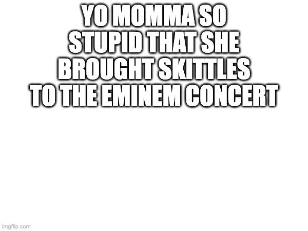 YO MOMMA SO STUPID THAT SHE BROUGHT SKITTLES TO THE EMINEM CONCERT | image tagged in memes,funny,funny memes,yo mama,yo momma,jokes | made w/ Imgflip meme maker