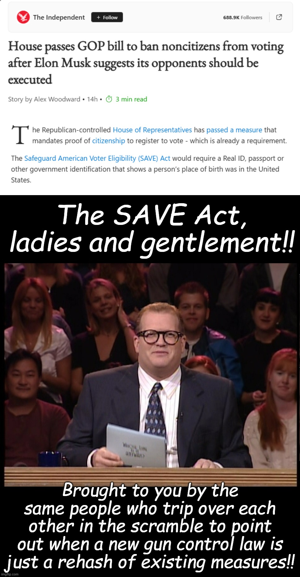 Legislatively useless but need to look like you're not? No problem -just pass a meaningless bill!! | The SAVE Act, ladies and gentlement!! Brought to you by the same people who trip over each other in the scramble to point out when a new gun control law is just a rehash of existing measures!! | image tagged in drew carey,redundant legislation,hypocrisy | made w/ Imgflip meme maker