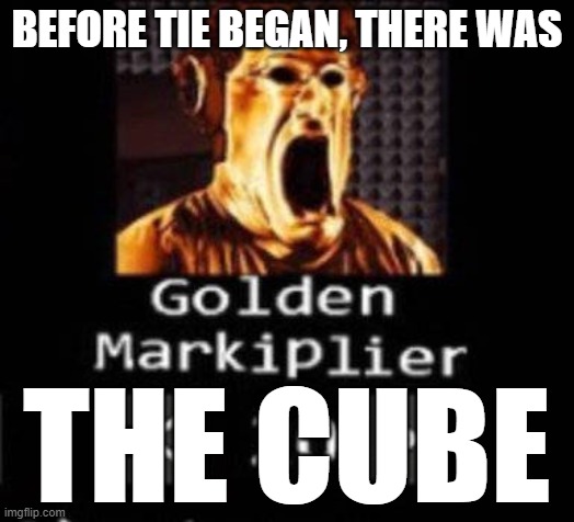 Golden Markiplier | BEFORE TIE BEGAN, THERE WAS; THE CUBE | image tagged in golden markiplier | made w/ Imgflip meme maker