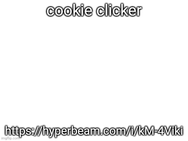 cookie clicker; https://hyperbeam.com/i/kM-4Viki | made w/ Imgflip meme maker