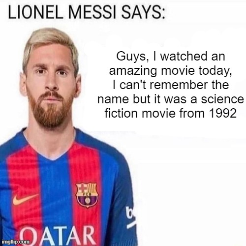 LIONEL MESSI SAYS | Guys, I watched an amazing movie today, I can't remember the name but it was a science fiction movie from 1992 | image tagged in lionel messi says | made w/ Imgflip meme maker