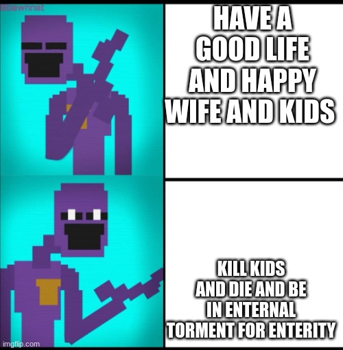 Drake Hotline Bling Meme FNAF EDITION | HAVE A GOOD LIFE AND HAPPY WIFE AND KIDS; KILL KIDS AND DIE AND BE IN ENTERNAL TORMENT FOR ENTERITY | image tagged in drake hotline bling meme fnaf edition | made w/ Imgflip meme maker