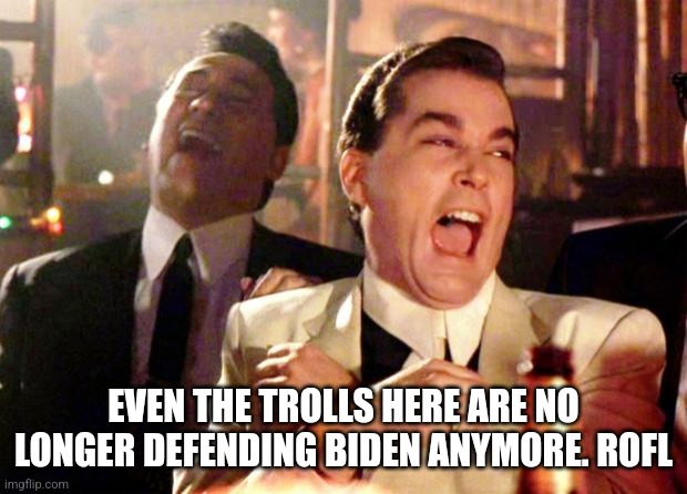 Goodfellas Laugh | EVEN THE TROLLS HERE ARE NO LONGER DEFENDING BIDEN ANYMORE. ROFL | image tagged in goodfellas laugh | made w/ Imgflip meme maker