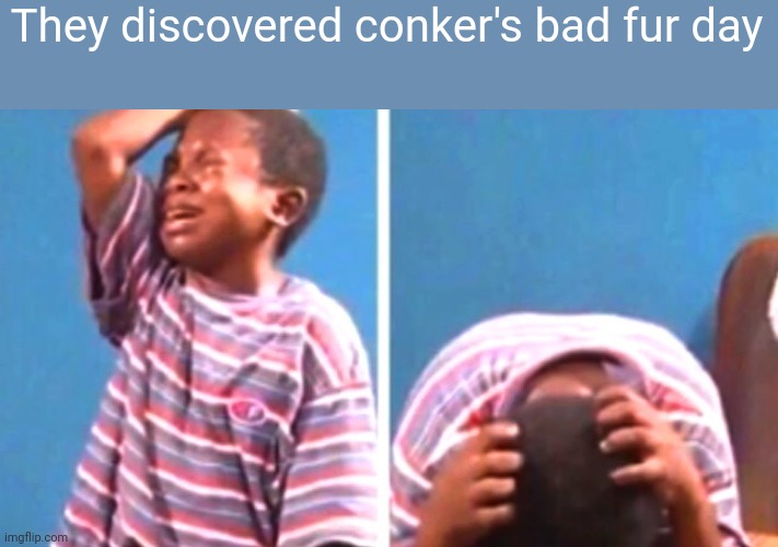 Couldn't be prevented | They discovered conker's bad fur day | image tagged in sad african kid,anti furry,wtf,having a bad day | made w/ Imgflip meme maker