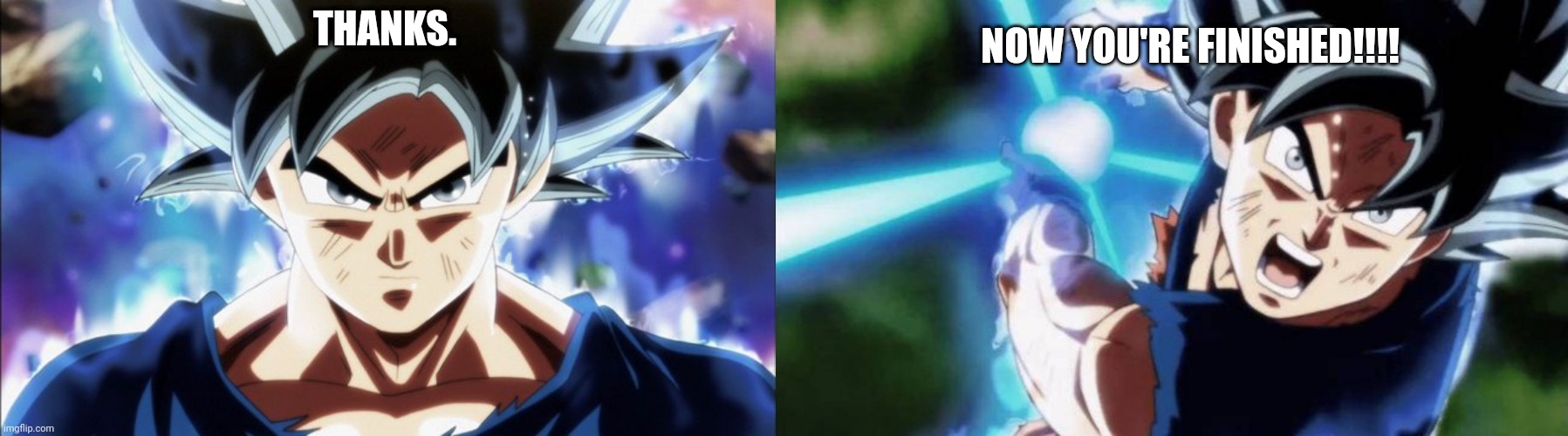 THANKS. NOW YOU'RE FINISHED!!!! | image tagged in goku ui stealing his cookies,ultra instinct goku kamehameha 2 | made w/ Imgflip meme maker