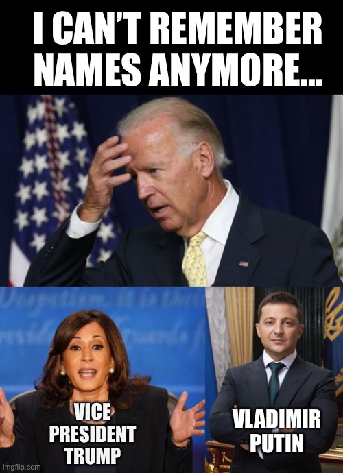 Joe Biden for President: He is “Sharp as a tack”! | I CAN’T REMEMBER NAMES ANYMORE…; VICE PRESIDENT TRUMP; VLADIMIR PUTIN | image tagged in joe biden worries,kamala harris,volodymyr zelensky | made w/ Imgflip meme maker