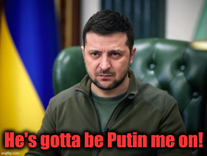 Selensky | He's gotta be Putin me on! | image tagged in selensky | made w/ Imgflip meme maker