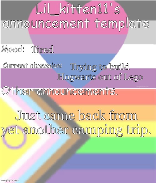 Lil_kitten11's announcement temp | Tired; Trying to build Hogwarts out of Lego; Just came back from yet another camping trip. | image tagged in lil_kitten11's announcement temp | made w/ Imgflip meme maker