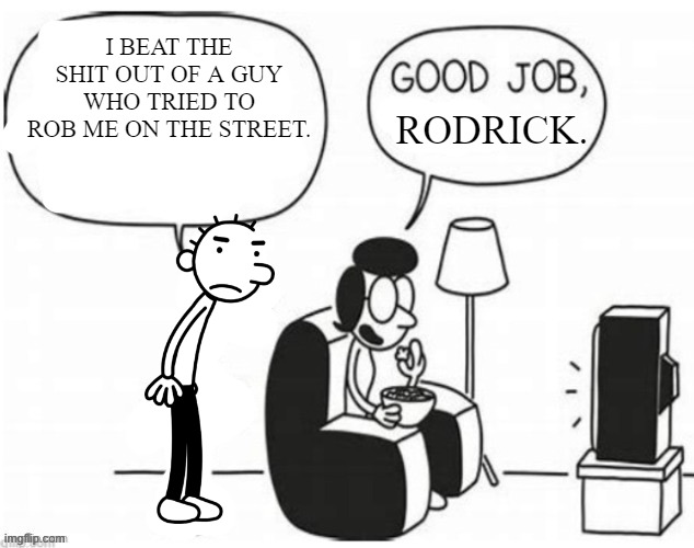 Good job, greg | I BEAT THE SHIT OUT OF A GUY WHO TRIED TO ROB ME ON THE STREET. RODRICK. | image tagged in good job greg | made w/ Imgflip meme maker