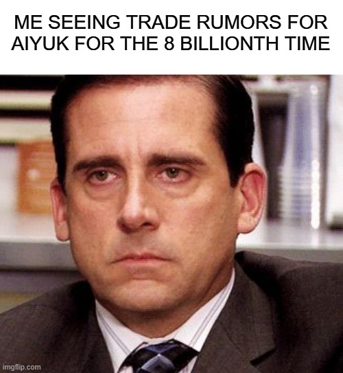 office anoyed | ME SEEING TRADE RUMORS FOR AIYUK FOR THE 8 BILLIONTH TIME | image tagged in office anoyed | made w/ Imgflip meme maker
