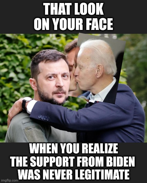 UnLeader of the free world | THAT LOOK ON YOUR FACE; WHEN YOU REALIZE THE SUPPORT FROM BIDEN 
WAS NEVER LEGITIMATE | image tagged in leftists,liberals,democrats,joe,vladimir | made w/ Imgflip meme maker