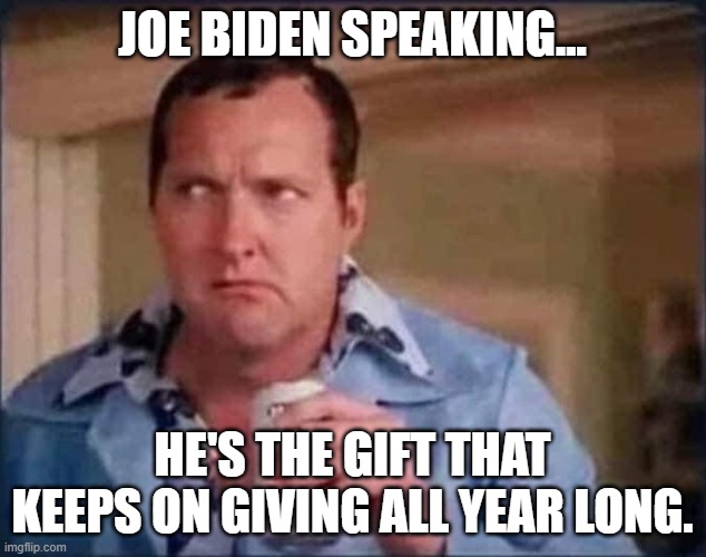 Cousin Eddie | JOE BIDEN SPEAKING... HE'S THE GIFT THAT KEEPS ON GIVING ALL YEAR LONG. | image tagged in cousin eddie | made w/ Imgflip meme maker