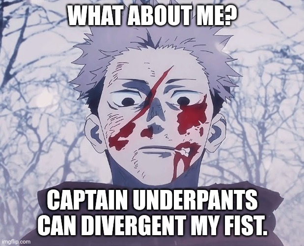 Yuji Itadori | WHAT ABOUT ME? CAPTAIN UNDERPANTS CAN DIVERGENT MY FIST. | image tagged in yuji itadori | made w/ Imgflip meme maker