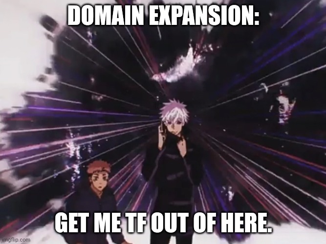 Domain expansion: infinite | DOMAIN EXPANSION: GET ME TF OUT OF HERE. | image tagged in domain expansion infinite | made w/ Imgflip meme maker