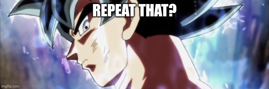Ultra Instinct | REPEAT THAT? | image tagged in ultra instinct | made w/ Imgflip meme maker