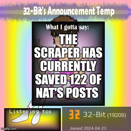 32-Bit's Announcement Template | THE SCRAPER HAS CURRENTLY SAVED 122 OF NAT'S POSTS | image tagged in 32-bit's announcement template | made w/ Imgflip meme maker