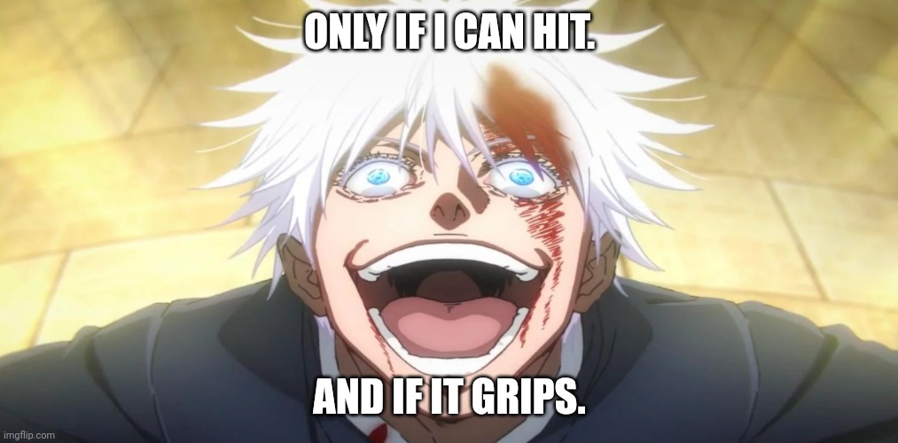 Gojo insane | ONLY IF I CAN HIT. AND IF IT GRIPS. | image tagged in gojo insane | made w/ Imgflip meme maker