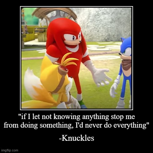 wow... | "if I let not knowing anything stop me from doing something, I'd never do everything" | -Knuckles | image tagged in funny,demotivationals,sonic the hedgehog,knuckles,inspirational quote,sun tzu | made w/ Imgflip demotivational maker