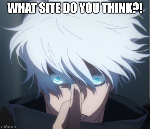 Domain expansion | WHAT SITE DO YOU THINK?! | image tagged in domain expansion | made w/ Imgflip meme maker